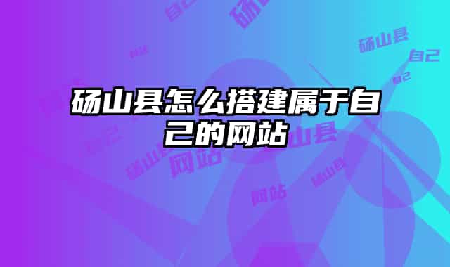碭山縣怎么搭建屬于自己的網(wǎng)站