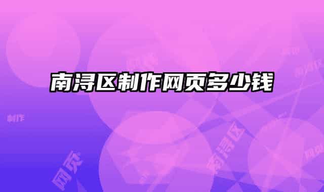 南潯區(qū)制作網(wǎng)頁(yè)多少錢(qián)