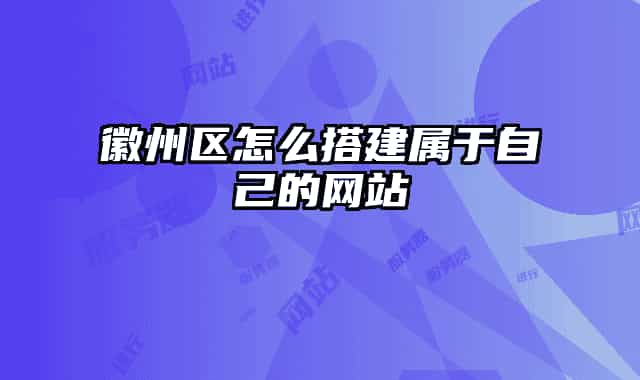 徽州區(qū)怎么搭建屬于自己的網(wǎng)站