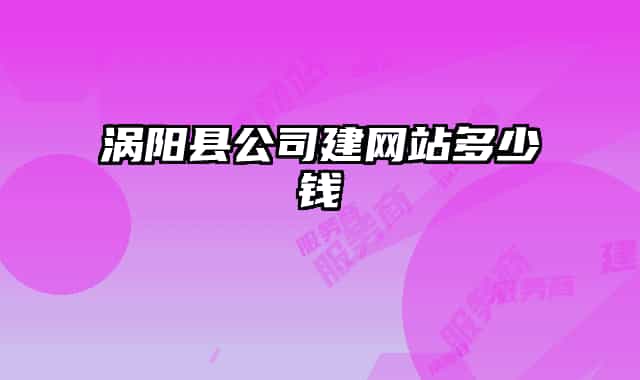 渦陽縣公司建網(wǎng)站多少錢