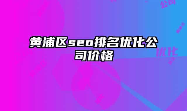 黃浦區(qū)seo排名優(yōu)化公司價(jià)格