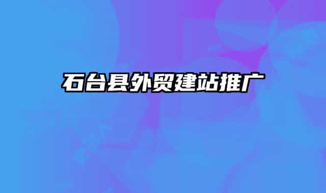 石臺縣外貿(mào)建站推廣