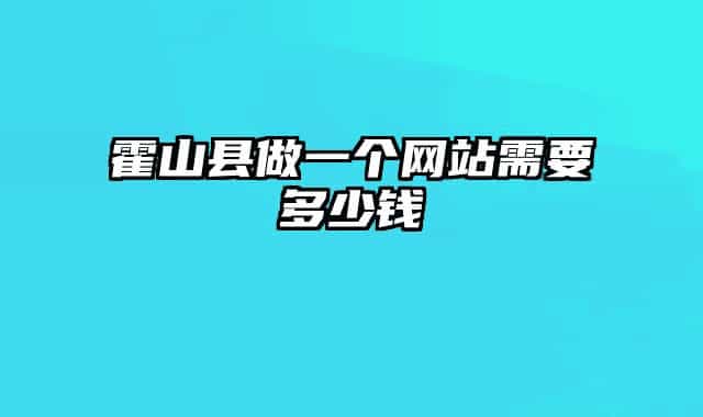 霍山縣做一個(gè)網(wǎng)站需要多少錢(qián)
