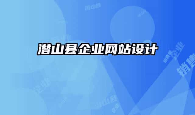 潛山縣企業(yè)網(wǎng)站設(shè)計(jì)