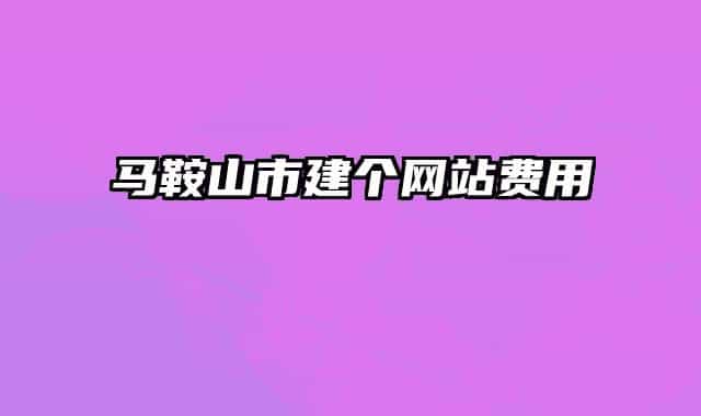 馬鞍山市建個(gè)網(wǎng)站費(fèi)用