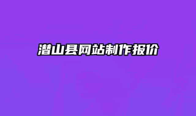 潛山縣網(wǎng)站制作報價