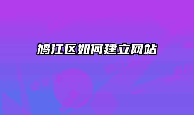鳩江區(qū)如何建立網(wǎng)站