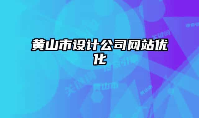黃山市設計公司網(wǎng)站優(yōu)化