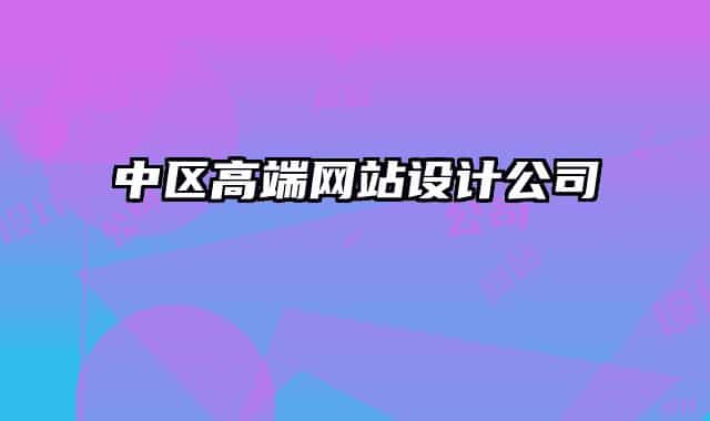 中區(qū)高端網(wǎng)站設(shè)計(jì)公司