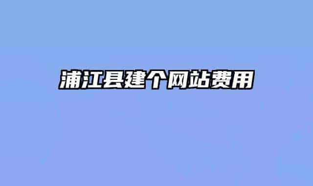 浦江縣建個(gè)網(wǎng)站費(fèi)用