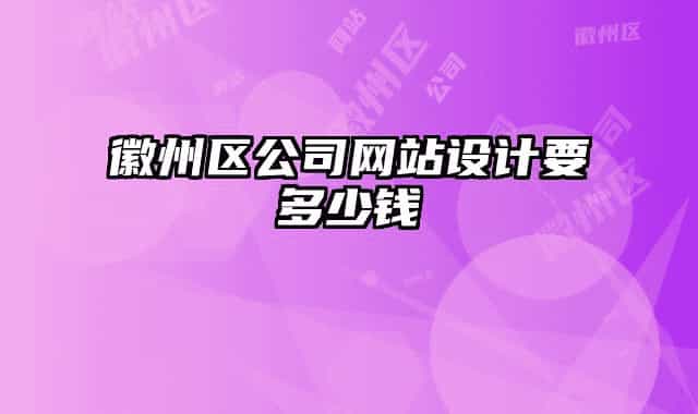 徽州區(qū)公司網(wǎng)站設(shè)計(jì)要多少錢(qián)