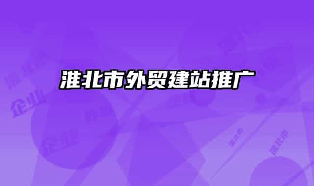 淮北市外貿(mào)建站推廣