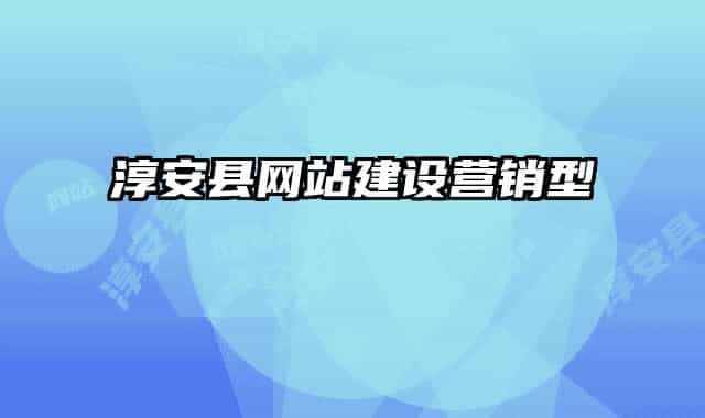 淳安縣網(wǎng)站建設(shè)營(yíng)銷(xiāo)型