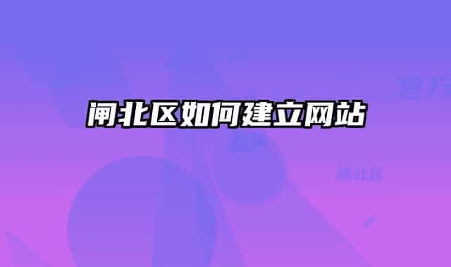 閘北區(qū)如何建立網站
