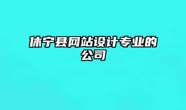 休寧縣網(wǎng)站設(shè)計(jì)專業(yè)的公司