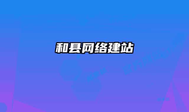 和縣網(wǎng)絡建站