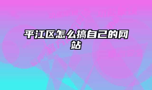 平江區(qū)怎么搞自己的網(wǎng)站