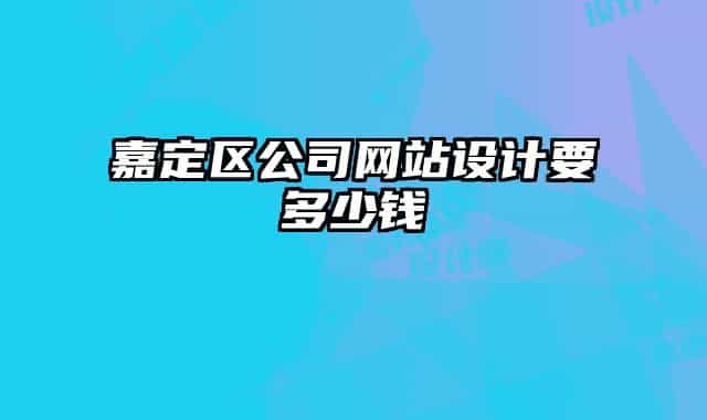 嘉定區(qū)公司網(wǎng)站設(shè)計(jì)要多少錢(qián)