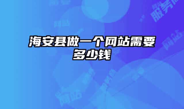 海安縣做一個(gè)網(wǎng)站需要多少錢(qián)