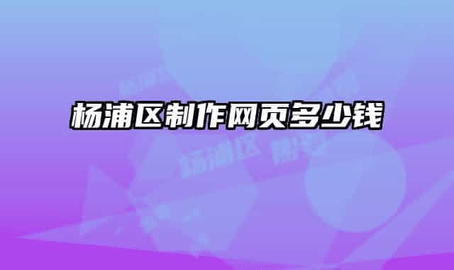 楊浦區(qū)制作網(wǎng)頁多少錢