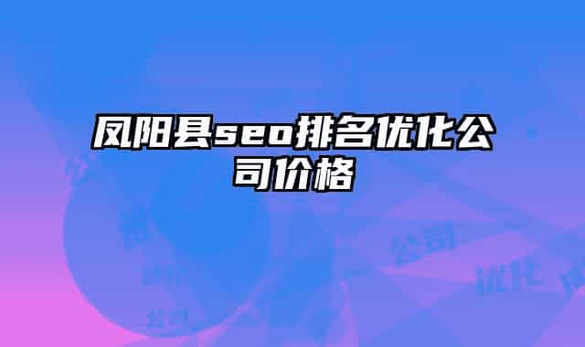 鳳陽縣seo排名優(yōu)化公司價格