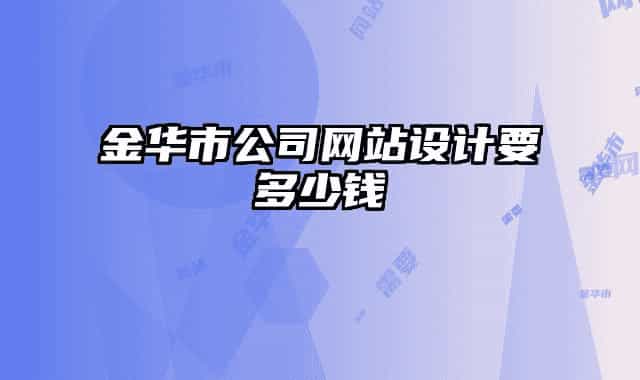 金華市公司網(wǎng)站設計要多少錢