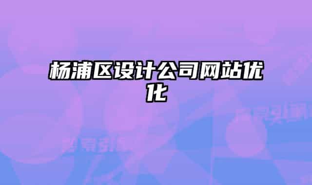 楊浦區(qū)設計公司網(wǎng)站優(yōu)化