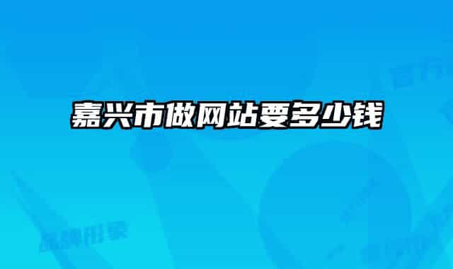 嘉興市做網(wǎng)站要多少錢