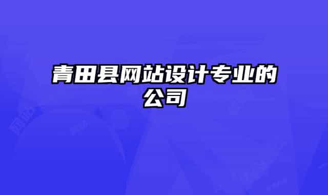 青田縣網(wǎng)站設(shè)計(jì)專(zhuān)業(yè)的公司