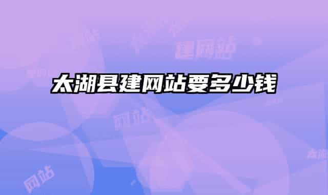 太湖縣建網(wǎng)站要多少錢