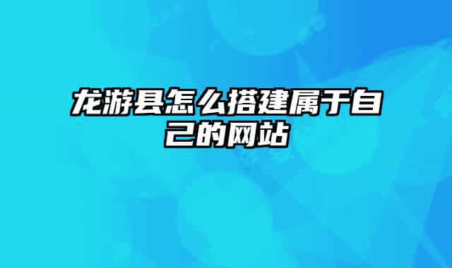 龍游縣怎么搭建屬于自己的網(wǎng)站